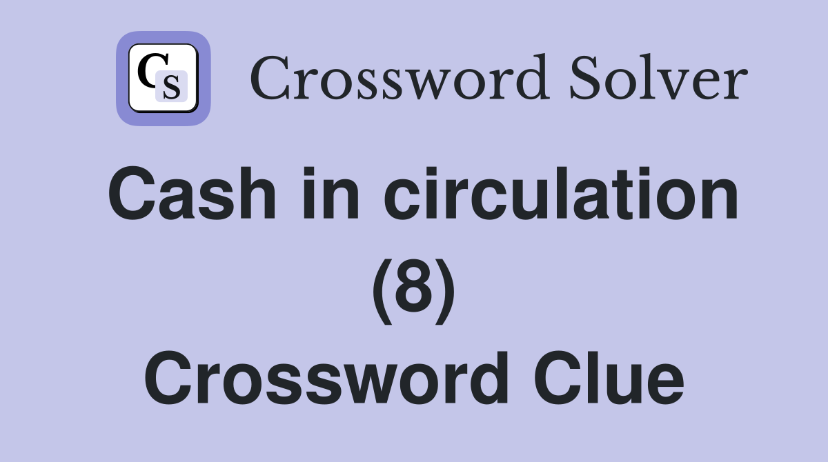 Cash in circulation (8) Crossword Clue