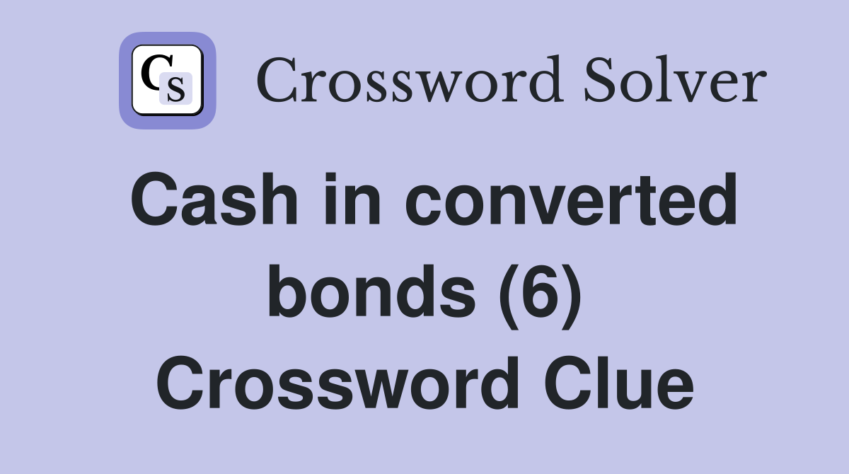 Cash in converted bonds (6) Crossword Clue