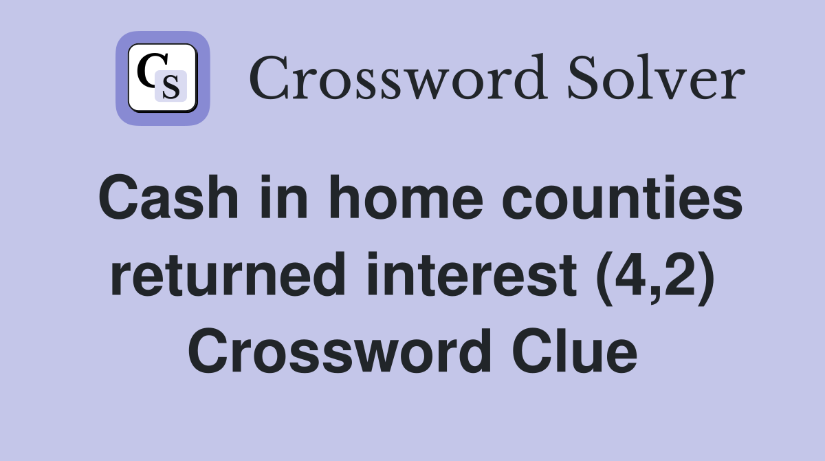 Cash in home counties returned interest (4,2) Crossword Clue