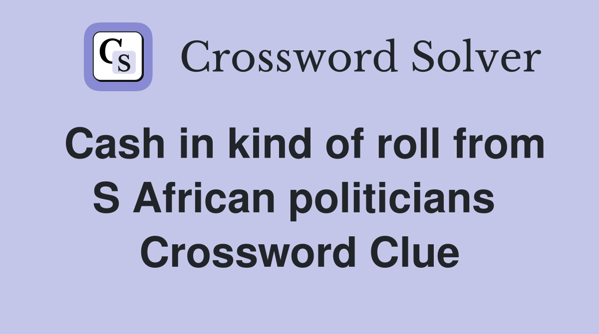 Cash in kind of roll from S African politicians  Crossword Clue