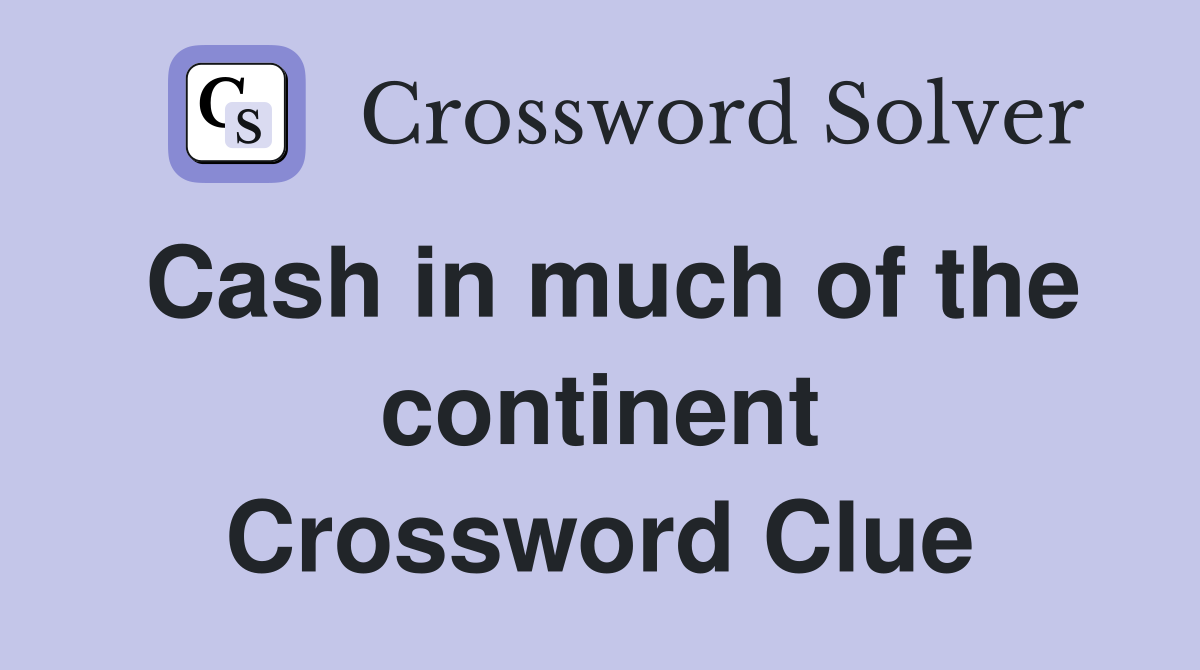 Cash in much of the continent Crossword Clue