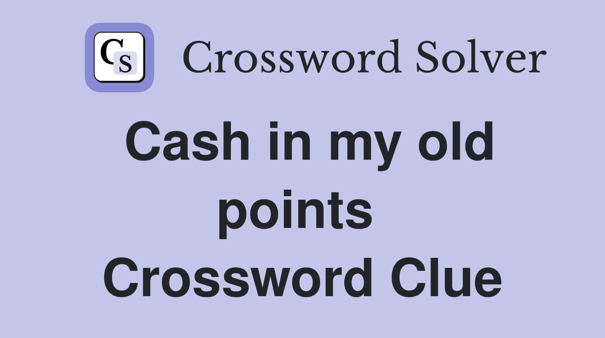 Cash in my old points  Crossword Clue