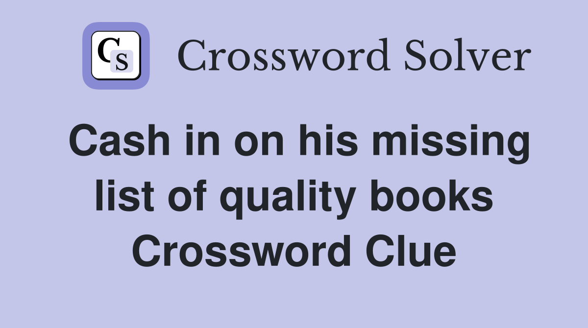 Cash in on his missing list of quality books Crossword Clue