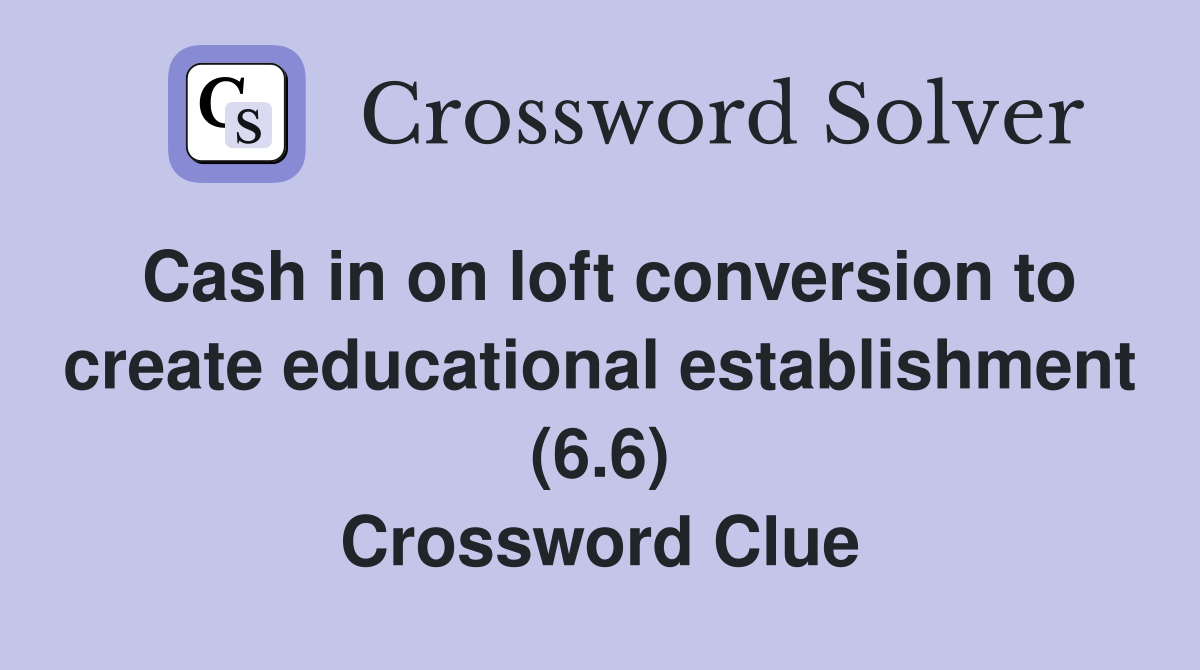 Cash in on loft conversion to create educational establishment (6.6) Crossword Clue