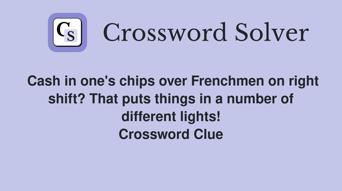 Cash in one's chips over Frenchmen on right shift? That puts things in a number of different lights! Crossword Clue