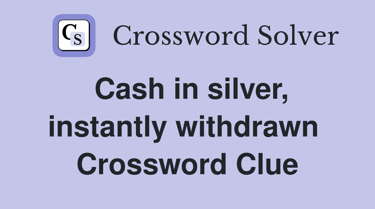 Cash in silver, instantly withdrawn  Crossword Clue