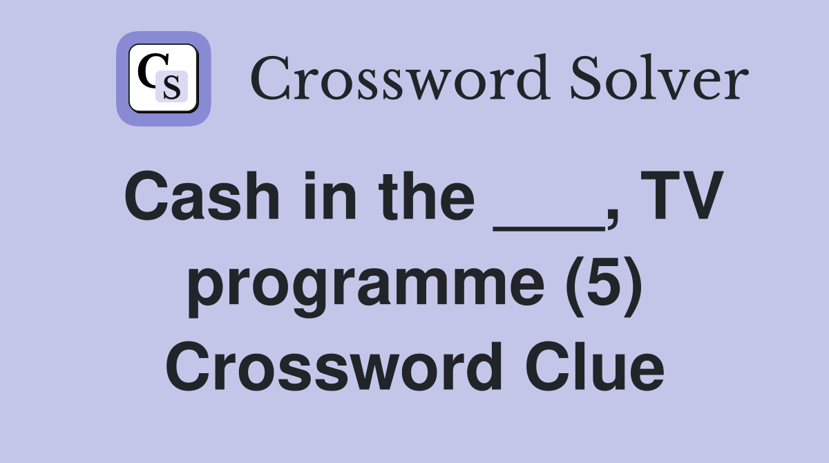 Cash in the ___, TV programme (5) Crossword Clue