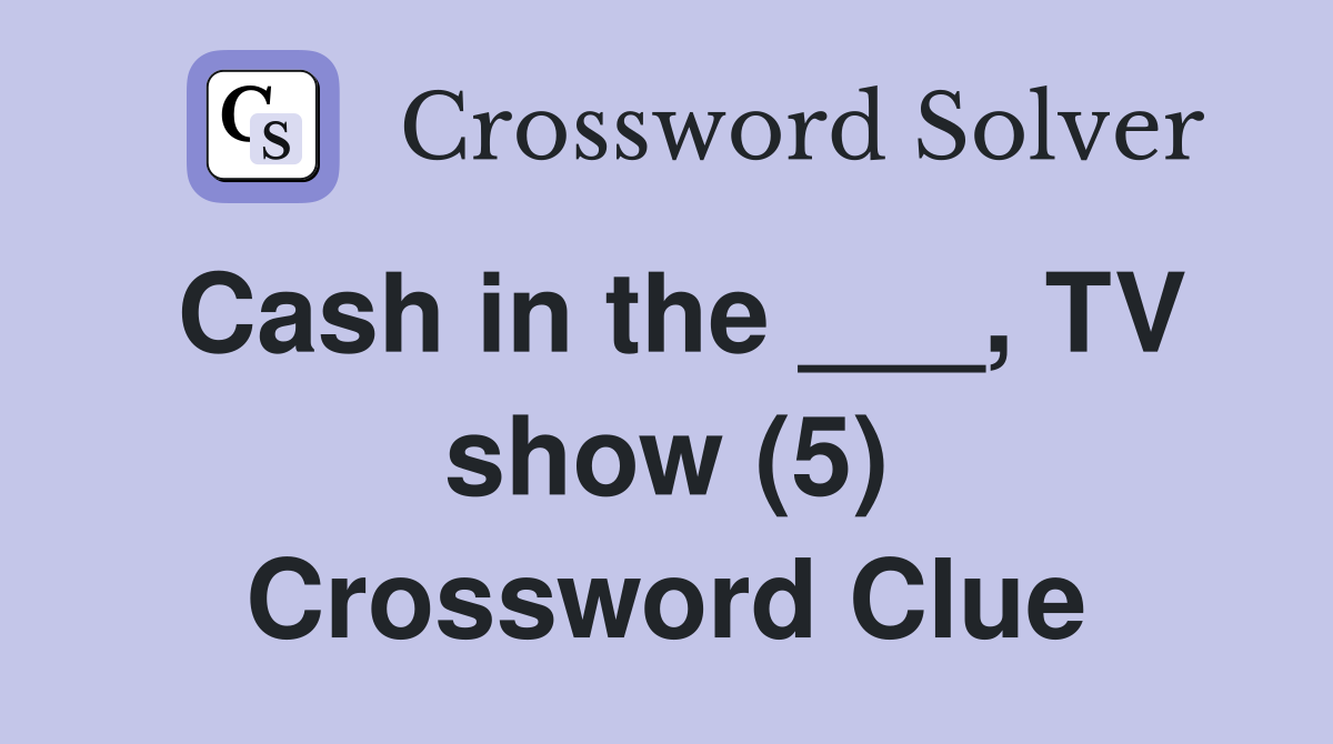 Cash in the ___, TV show (5) Crossword Clue