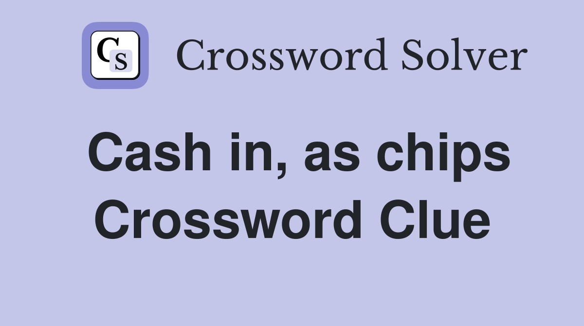 Cash in, as chips Crossword Clue