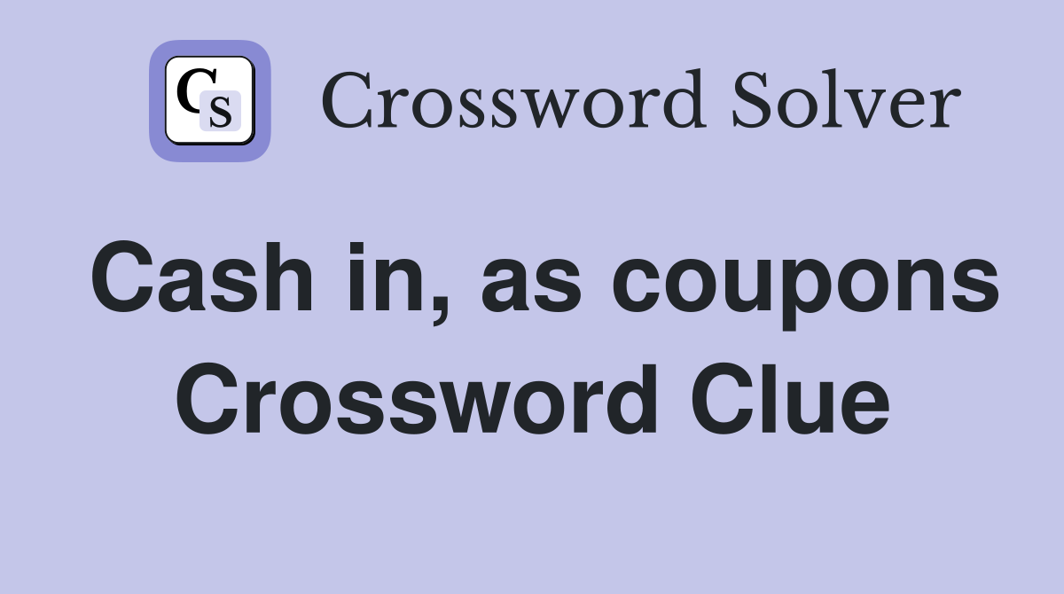 Cash in, as coupons Crossword Clue