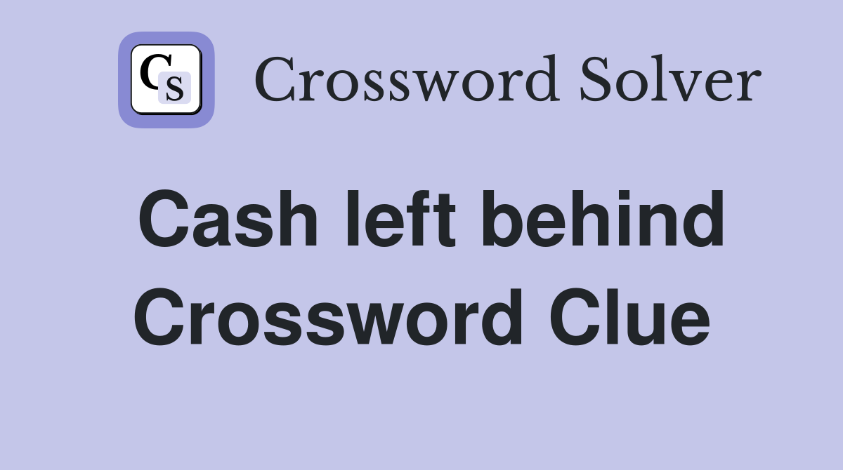 Cash left behind Crossword Clue