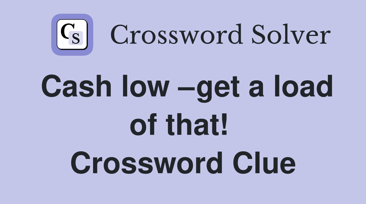 Cash low –get a load of that!  Crossword Clue