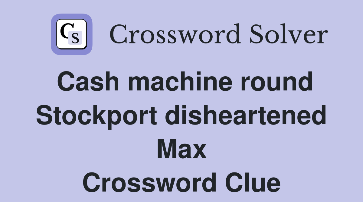 Cash machine round Stockport disheartened Max Crossword Clue