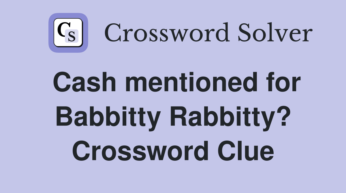 Cash mentioned for Babbitty Rabbitty? Crossword Clue