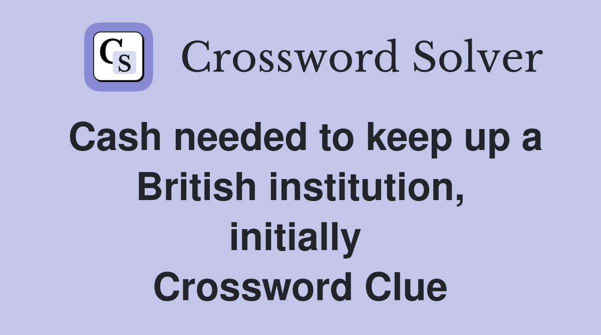 Cash needed to keep up a British institution, initially  Crossword Clue
