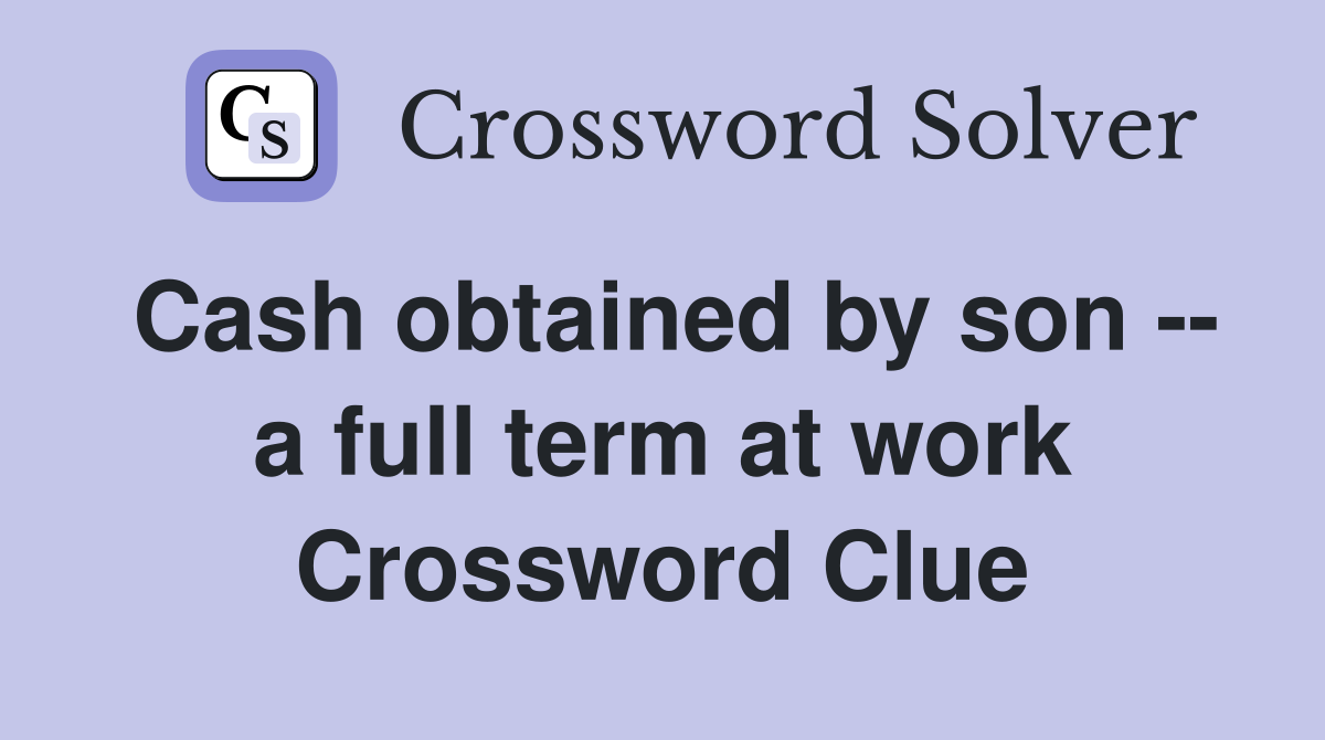 Cash obtained by son -- a full term at work Crossword Clue