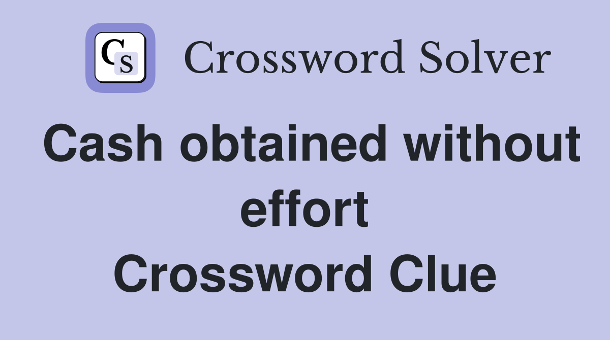 Cash obtained without effort Crossword Clue