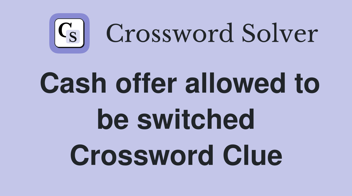 Cash offer allowed to be switched Crossword Clue