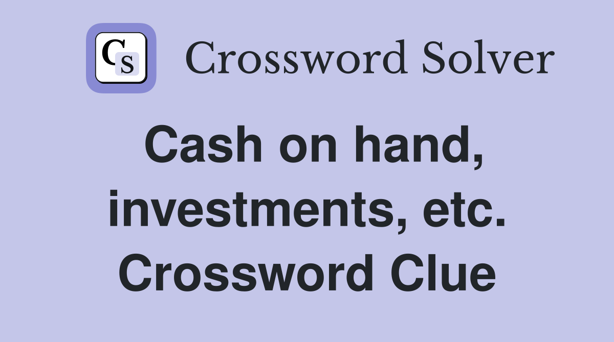 Cash on hand, investments, etc. Crossword Clue