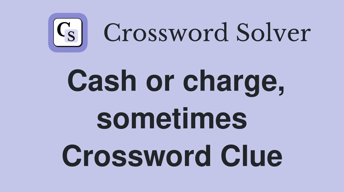 Cash or charge, sometimes Crossword Clue