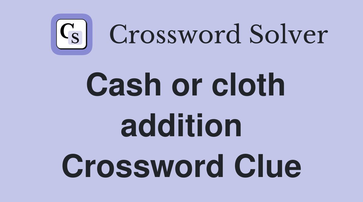 Cash or cloth addition Crossword Clue