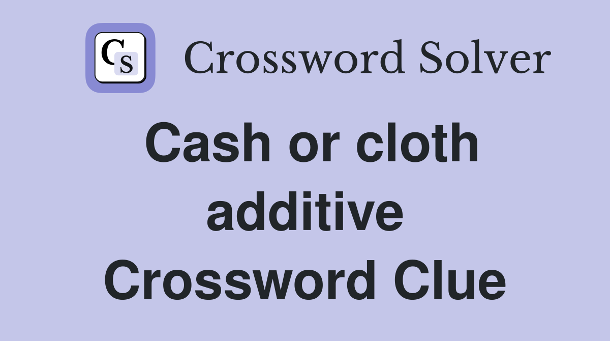 Cash or cloth additive Crossword Clue