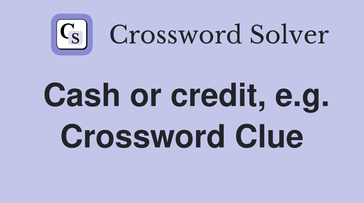 Cash or credit, e.g. Crossword Clue