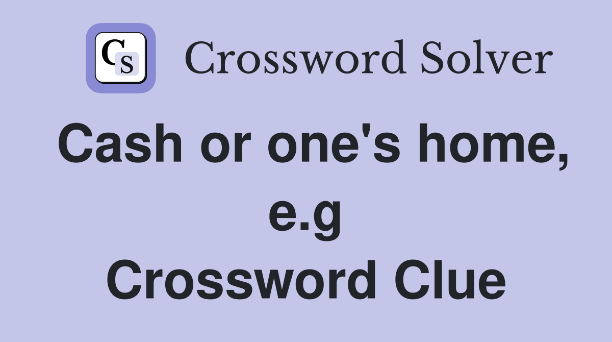 Cash or one's home, e.g Crossword Clue
