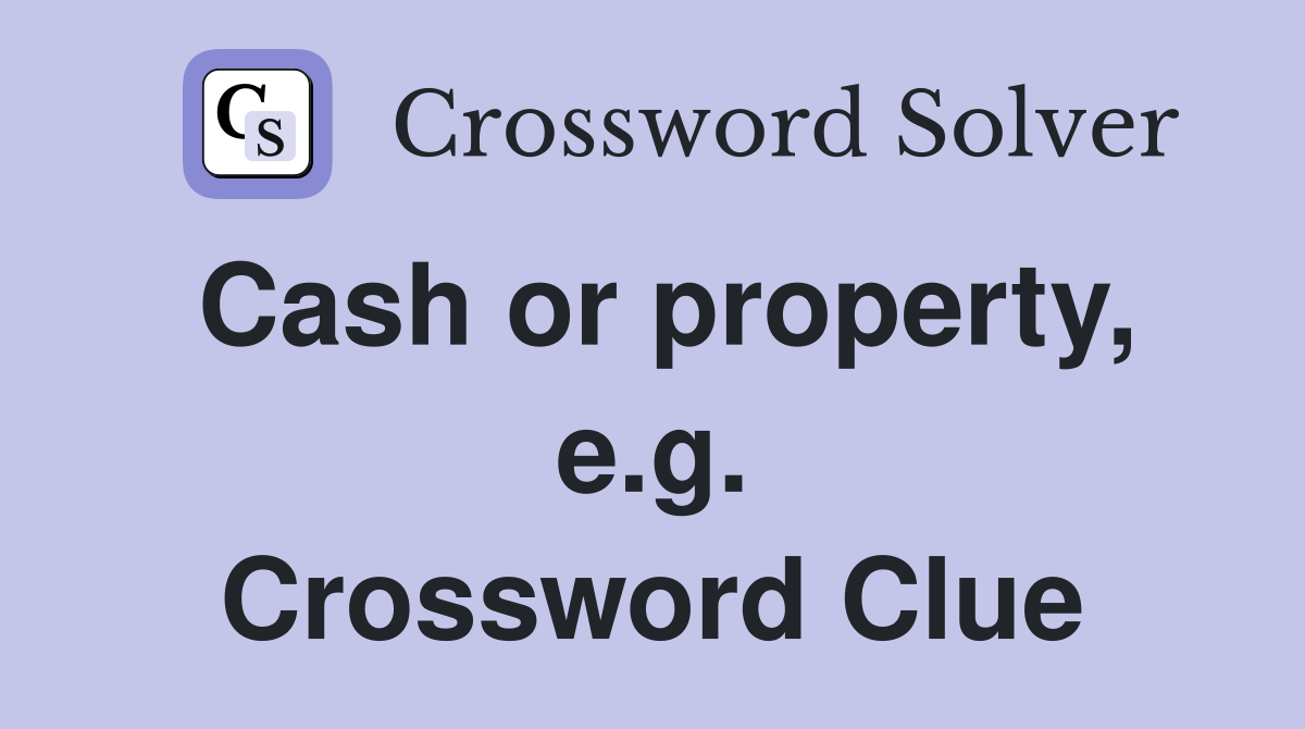 Cash or property, e.g. Crossword Clue