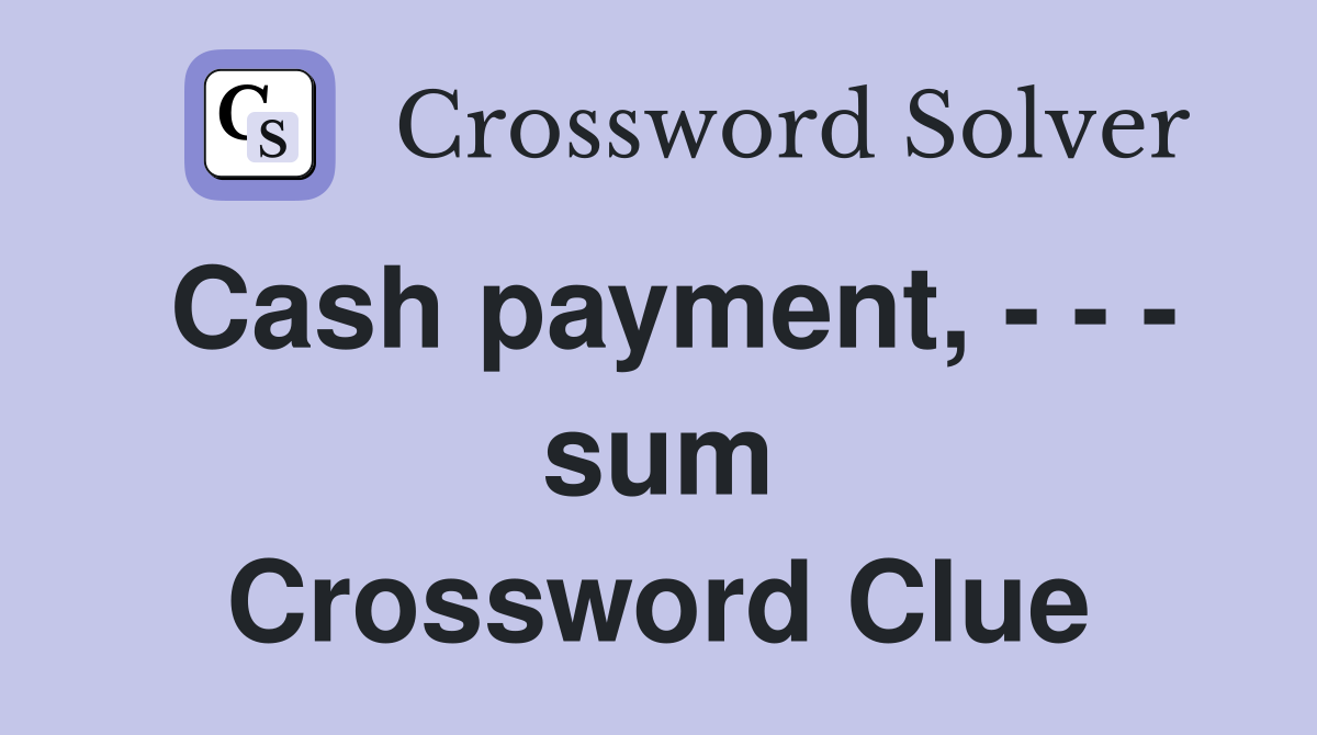 Cash payment, - - - sum Crossword Clue
