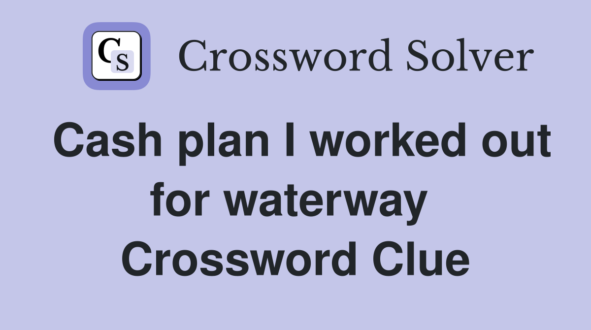 Cash plan I worked out for waterway  Crossword Clue