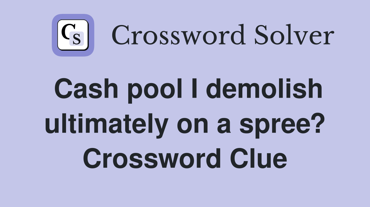 Cash pool I demolish ultimately on a spree? Crossword Clue