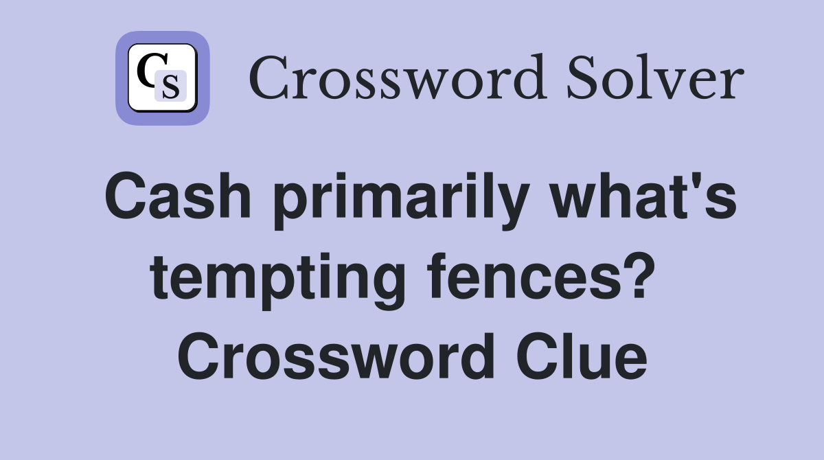Cash primarily what's tempting fences?  Crossword Clue