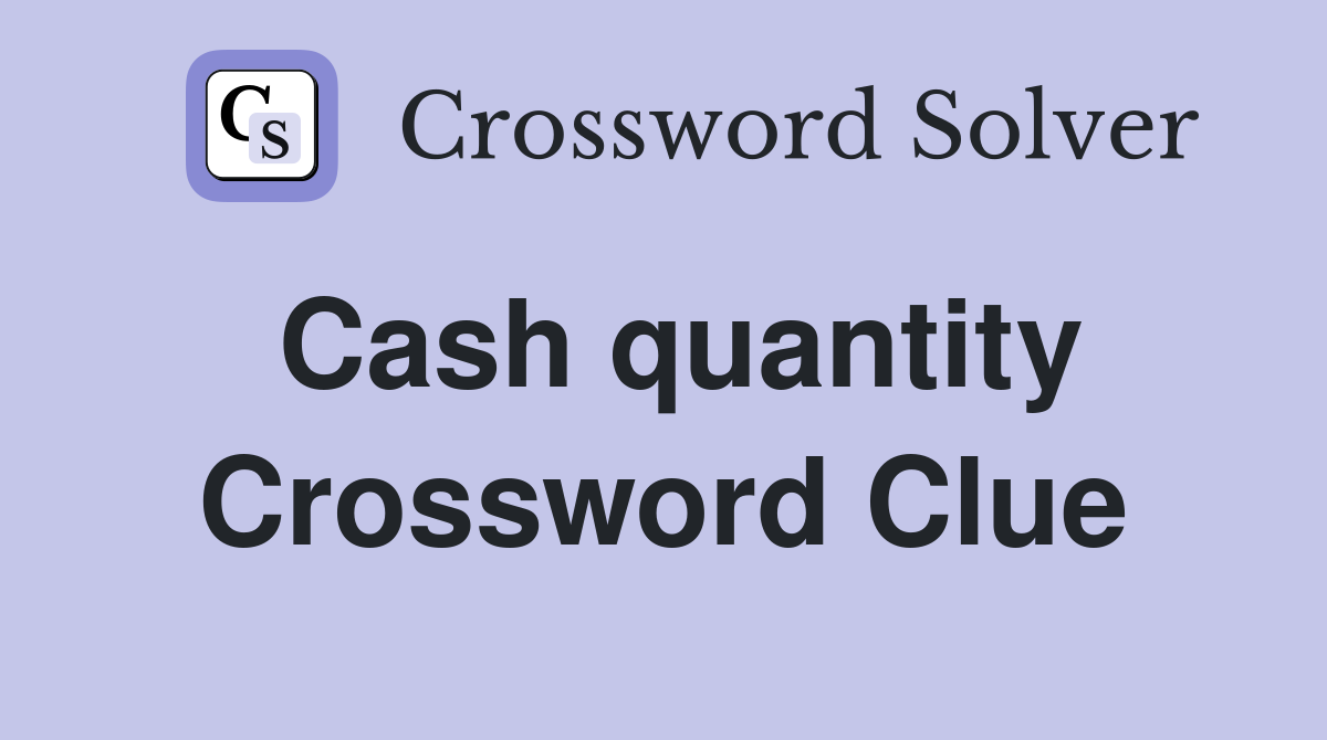 Cash quantity Crossword Clue