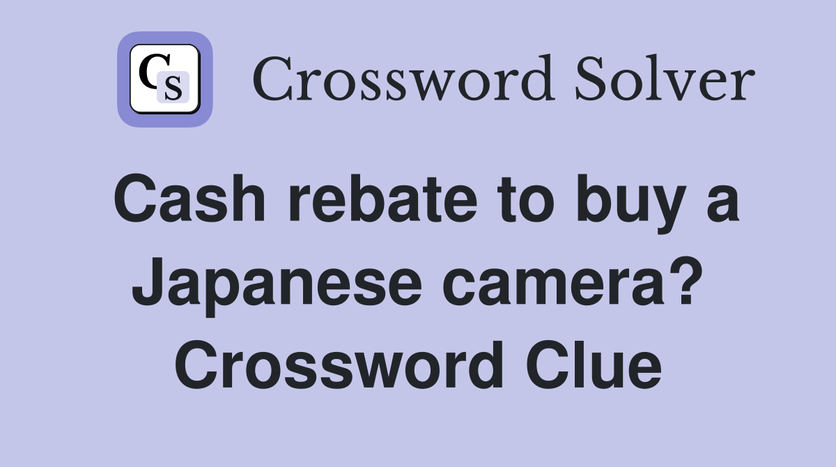 Cash rebate to buy a Japanese camera? Crossword Clue