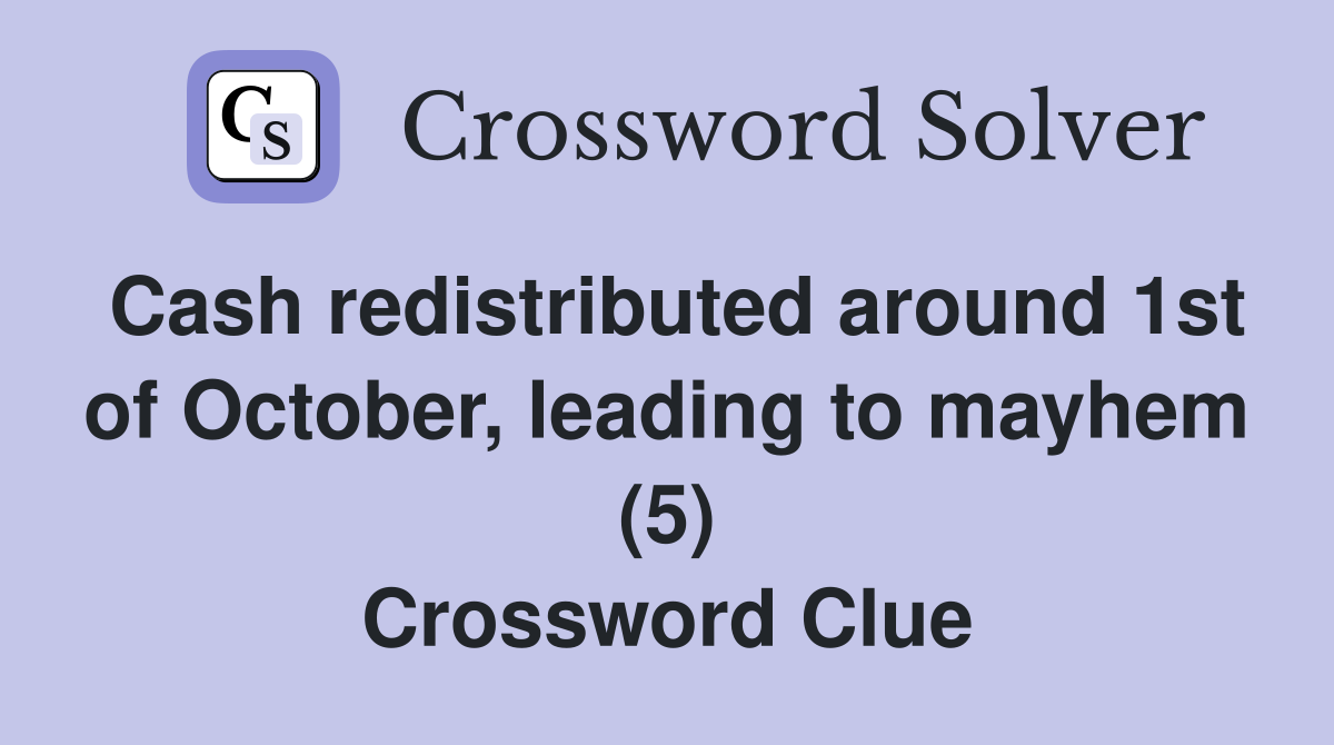 Cash redistributed around 1st of October, leading to mayhem (5) Crossword Clue