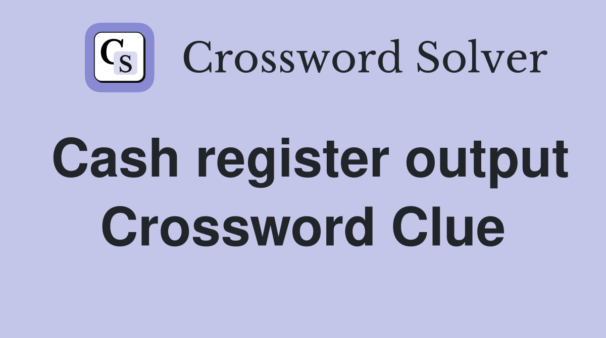 Cash register output Crossword Clue