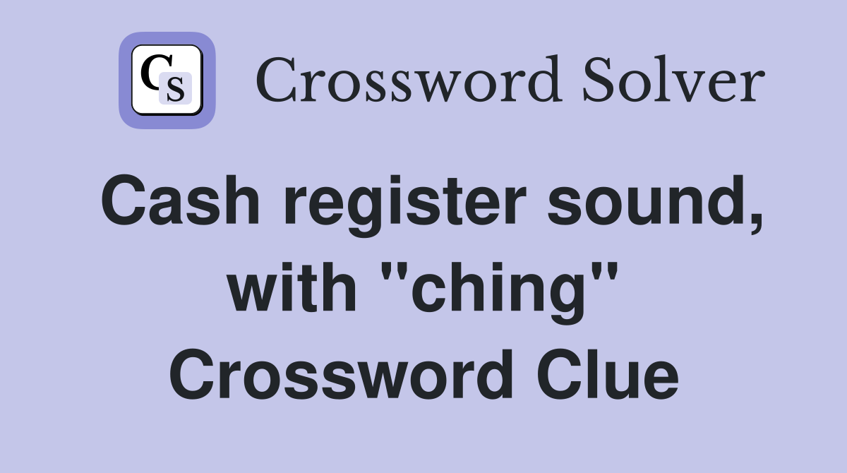 Cash register sound, with "ching" Crossword Clue