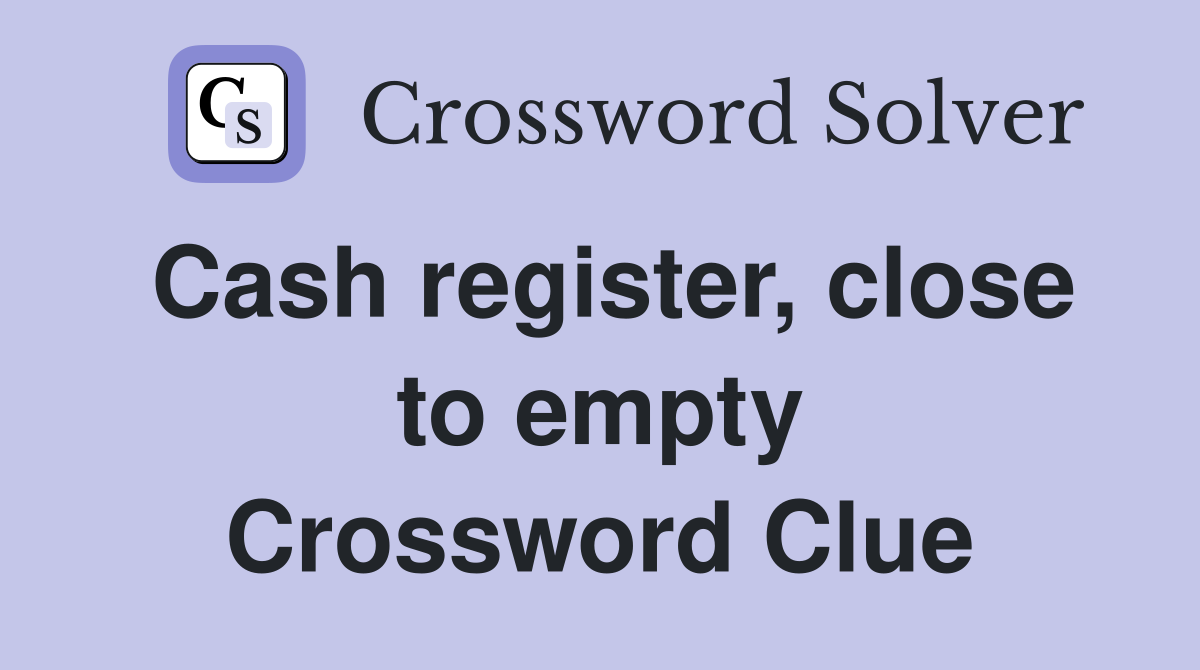 Cash register, close to empty Crossword Clue