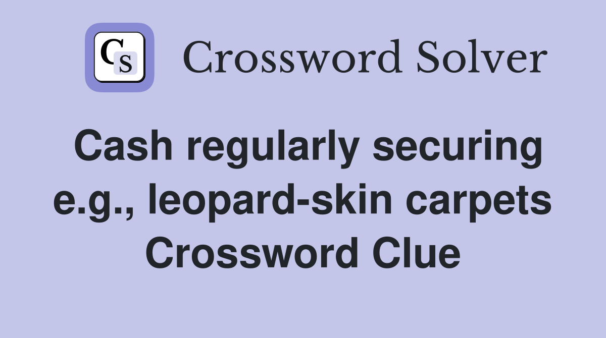 Cash regularly securing e.g., leopard-skin carpets Crossword Clue