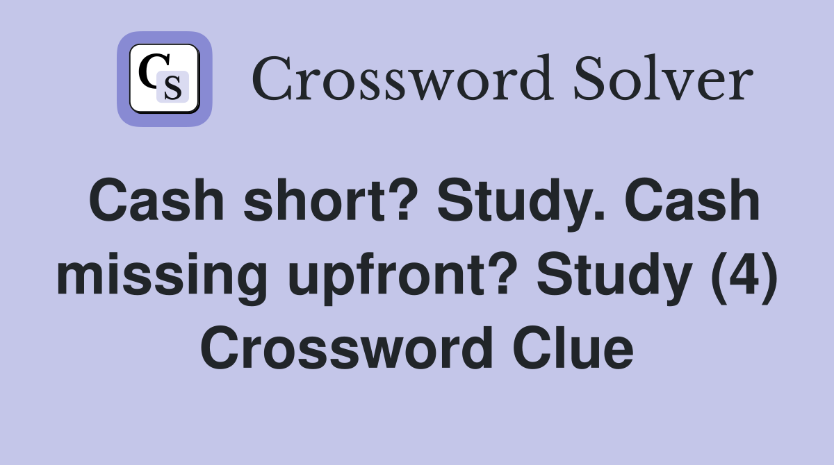 Cash short? Study. Cash missing upfront? Study (4) Crossword Clue