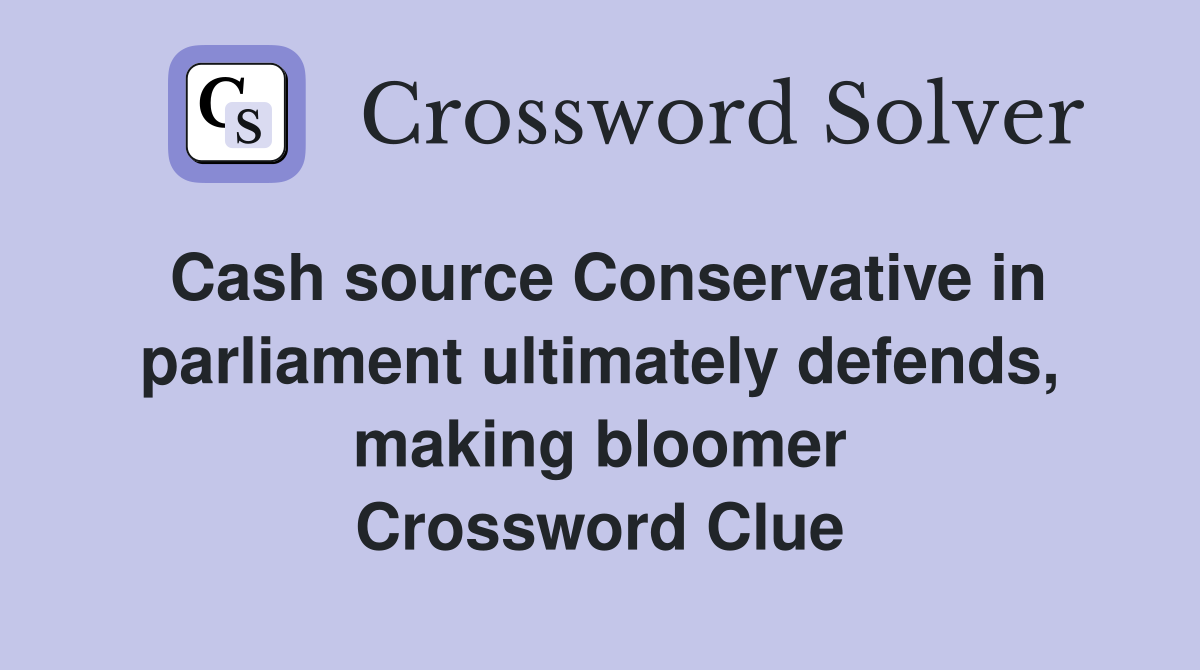 Cash source Conservative in parliament ultimately defends, making bloomer Crossword Clue