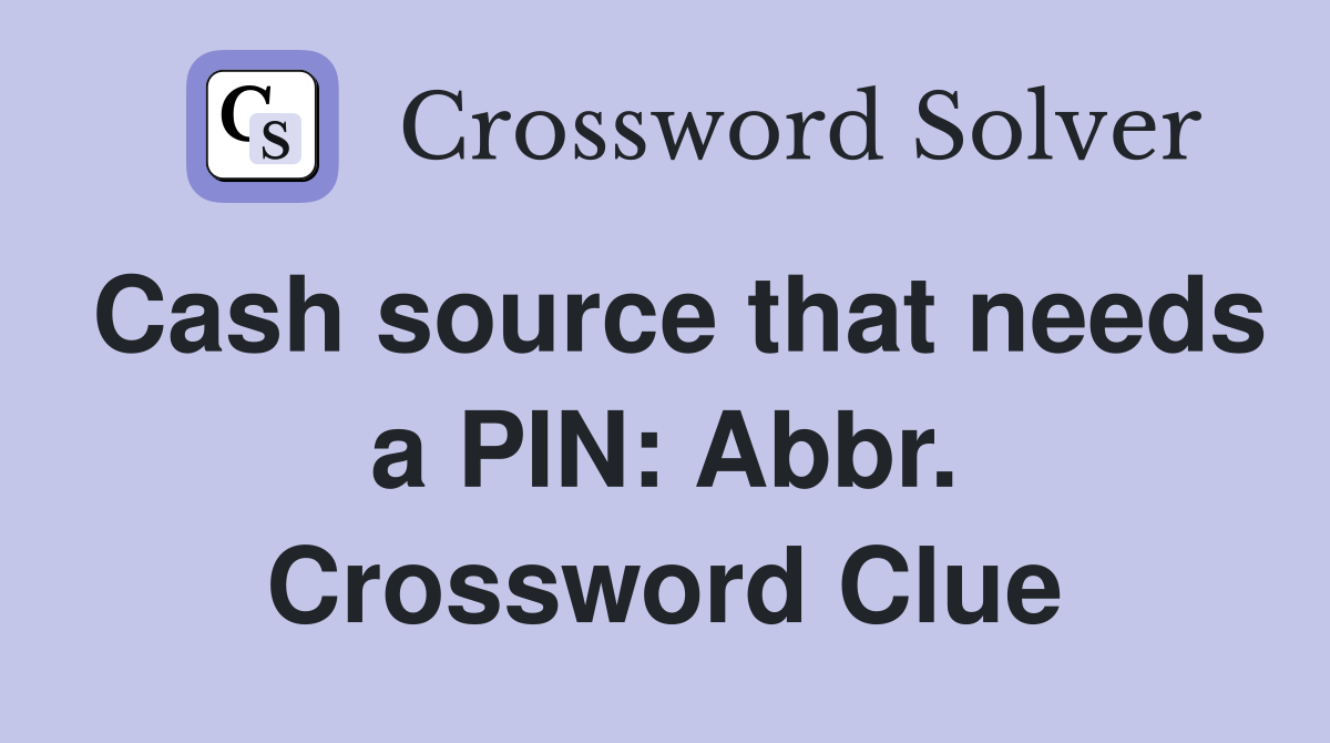 Cash source that needs a PIN: Abbr. Crossword Clue