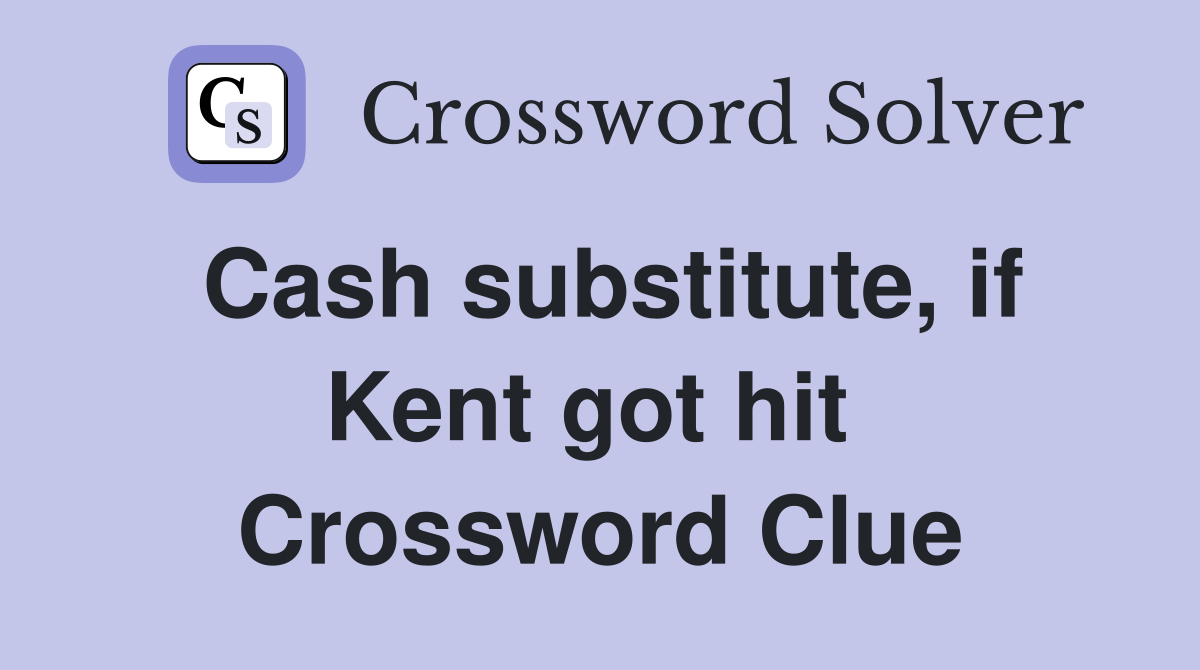 Cash substitute, if Kent got hit  Crossword Clue