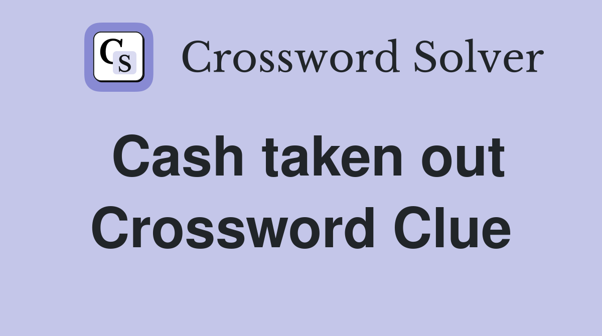 Cash taken out Crossword Clue