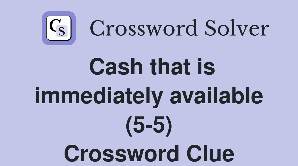 Cash that is immediately available (5-5) Crossword Clue
