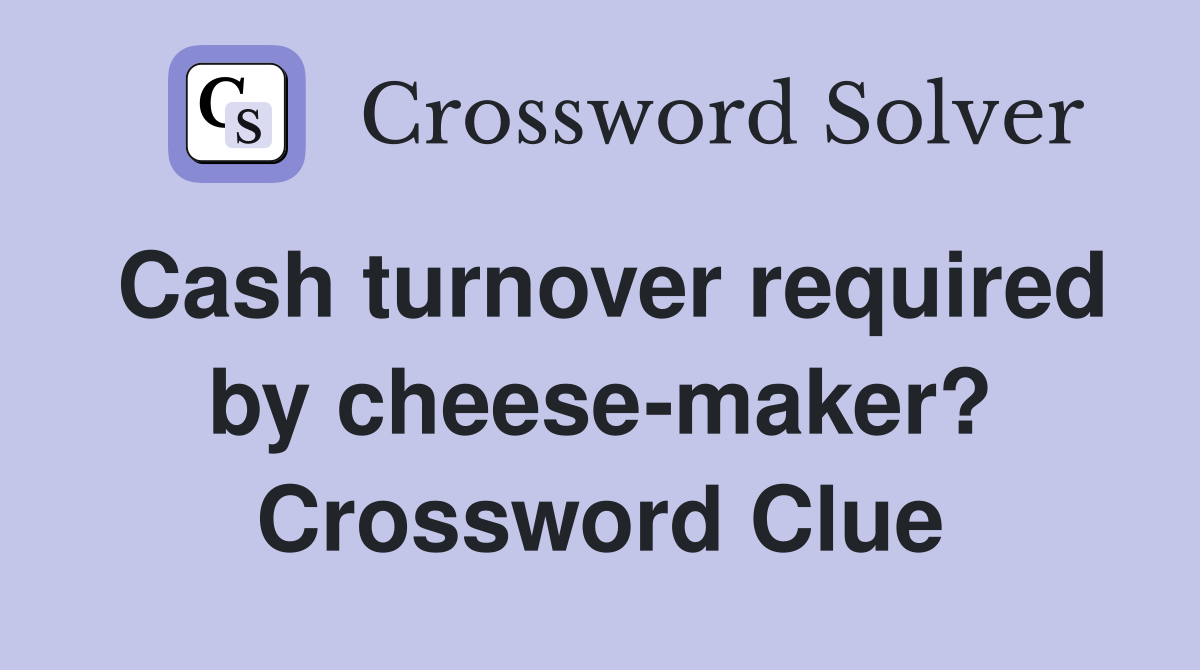 Cash turnover required by cheese-maker? Crossword Clue