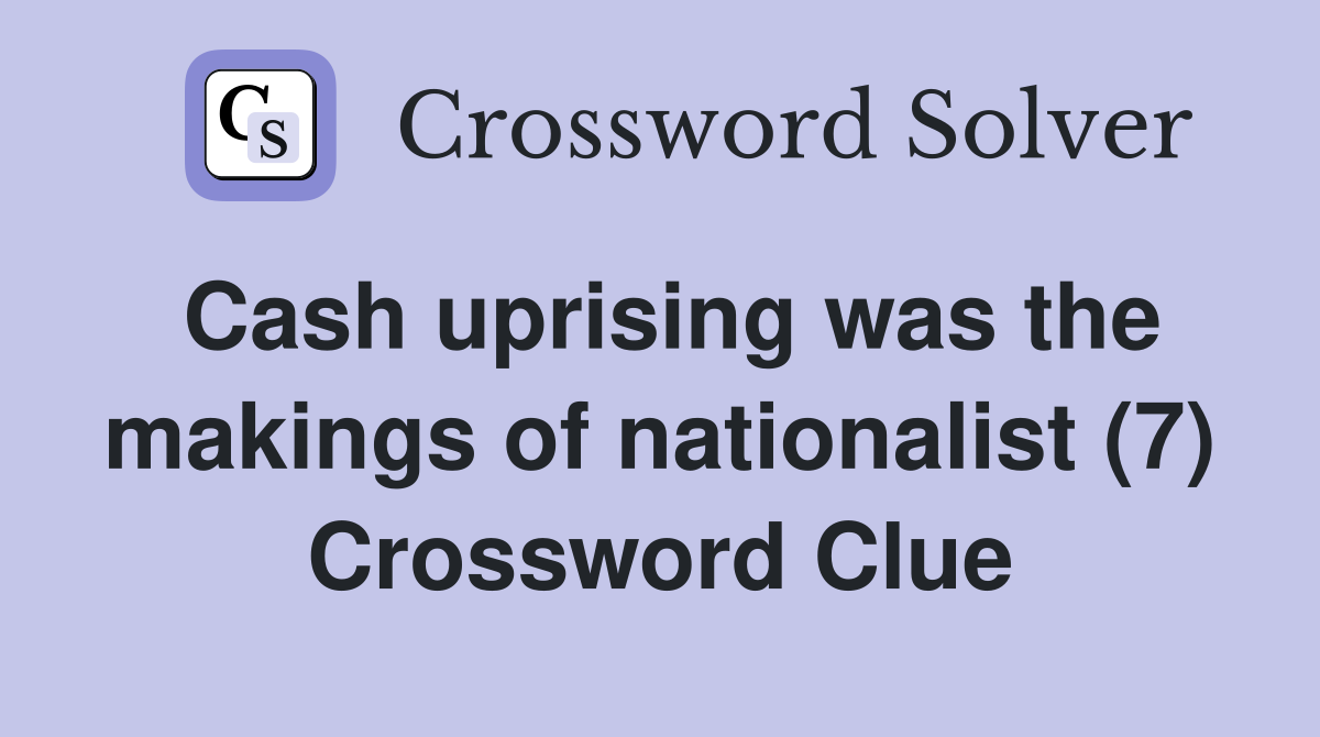 Cash uprising was the makings of nationalist (7) Crossword Clue