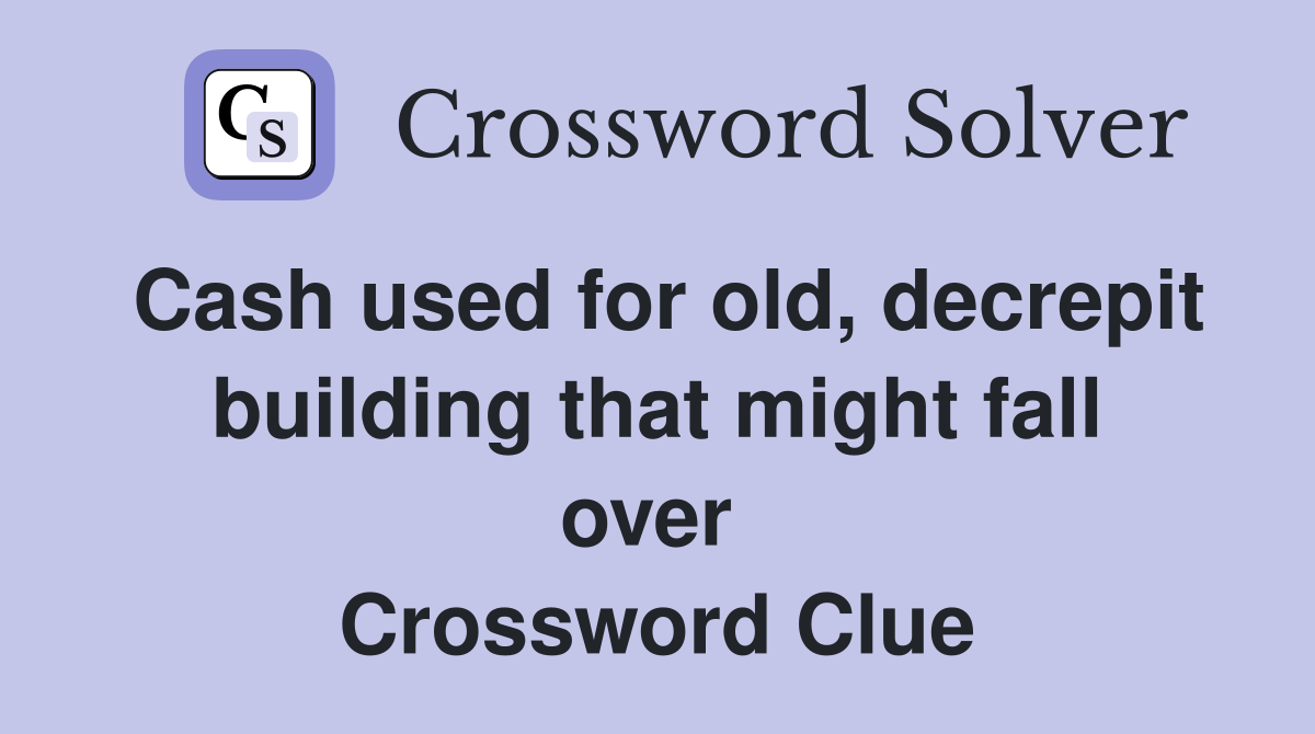Cash used for old, decrepit building that might fall over  Crossword Clue