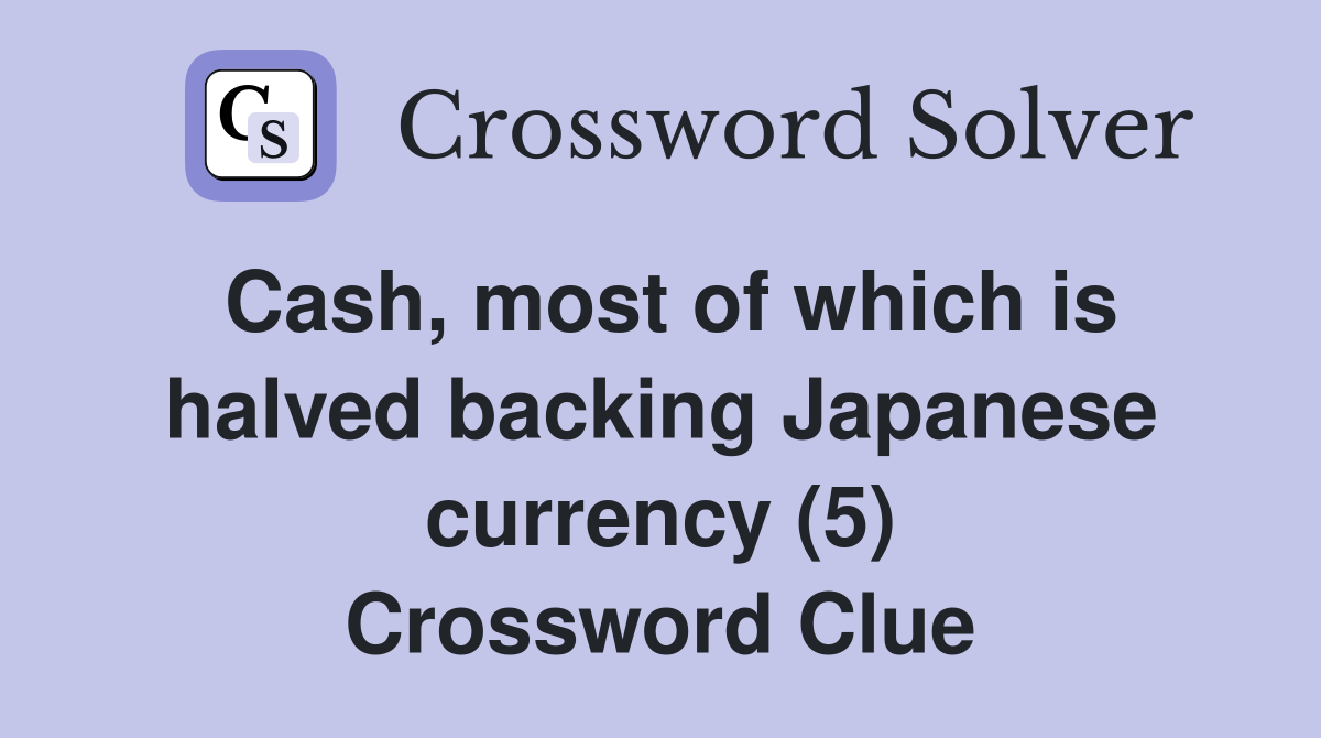 Cash, most of which is halved backing Japanese currency (5) Crossword Clue